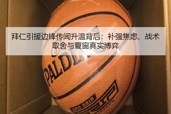 拜仁引援边锋传闻升温背后：补强焦虑、战术取舍与夏窗真实博弈