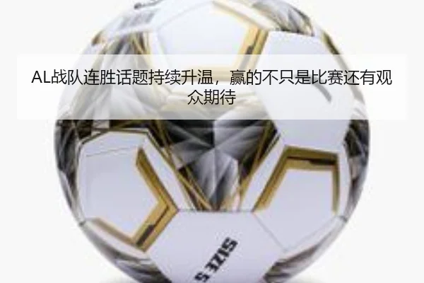 AL战队连胜话题持续升温，赢的不只是比赛还有观众期待